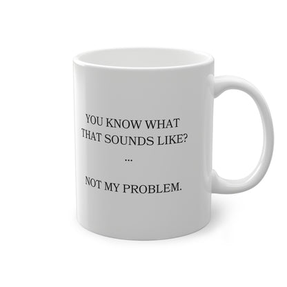 Funny Sarcastic Mug  "You Know What That Sounds Like?... Not My Problem" | Office Humor | Coffee Lover Gift