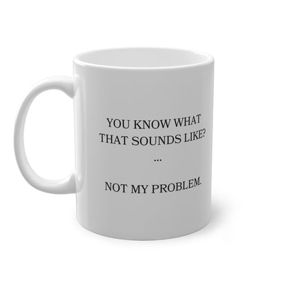 Funny Sarcastic Mug  "You Know What That Sounds Like?... Not My Problem" | Office Humor | Coffee Lover Gift